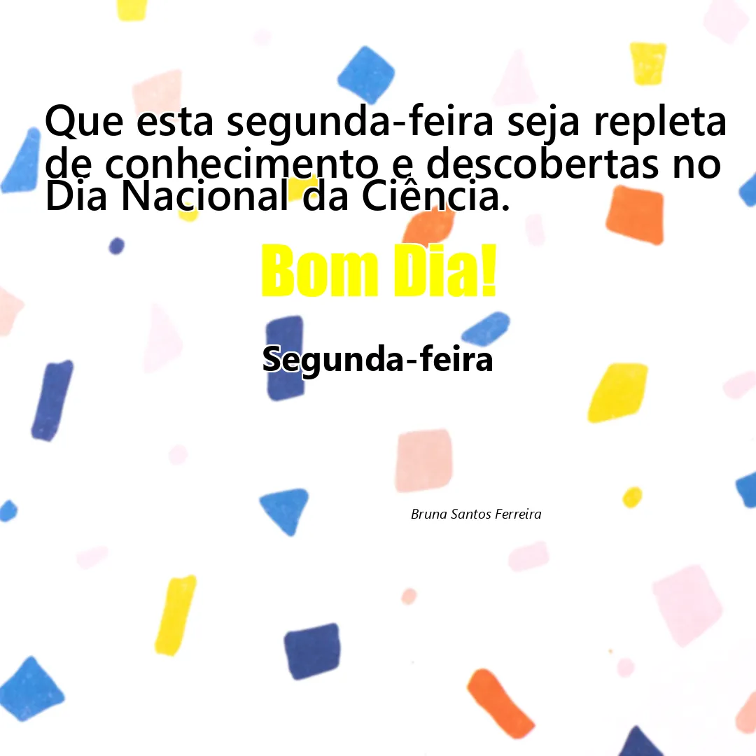 Que esta segunda-feira seja repleta de conhecimento e descobertas no Dia Nacional da Ciência.